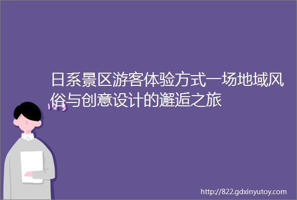 日系景区游客体验方式一场地域风俗与创意设计的邂逅之旅